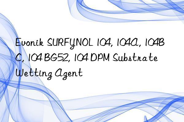 SURFYNOL 104, 104A, 104BC, 104 BG52, 104 DPM Substrate Wetting Agent
