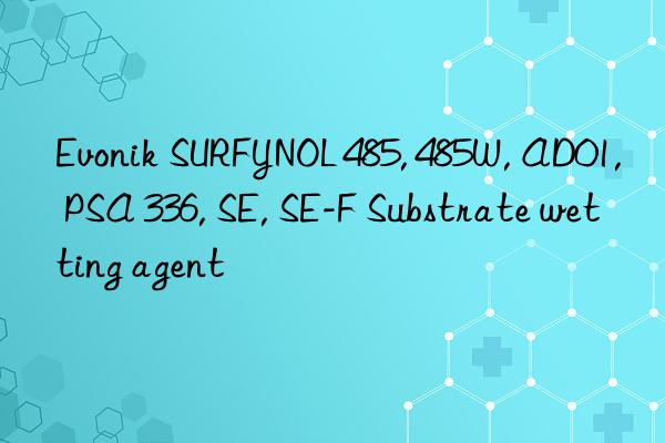 SURFYNOL 485, 485W, AD01, PSA 336, SE, SE-F Substrate wetting agent