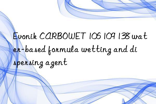CARBOWET 106 109 138 water-based formula wetting and dispersing agent