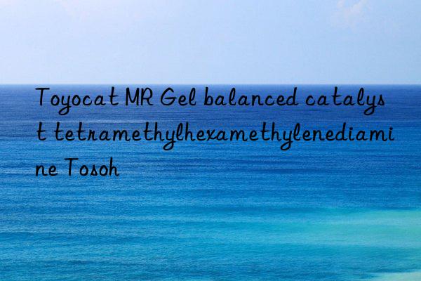 Toyocat MR Gel balanced catalyst tetramethylhexamethylenediamine  