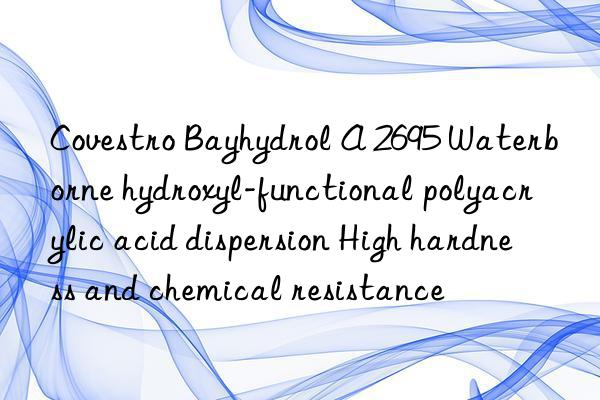 Bayhydrol A 2695 Waterborne hydroxyl-functional polyacrylic acid dispersion High hardness and chemical resistance
