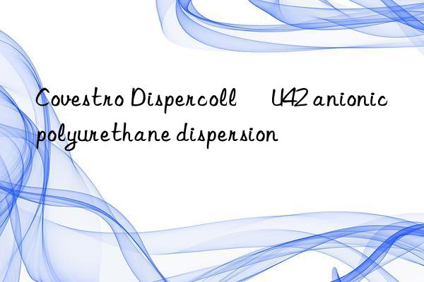  Dispercoll® U42 anionic polyurethane dispersion