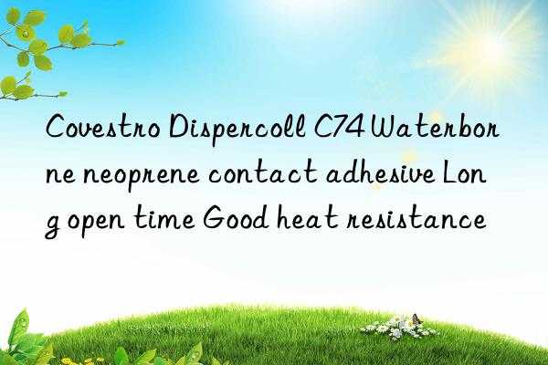 Dispercoll C74 Waterborne neoprene contact adhesive Long open time Good heat resistance