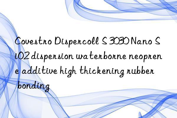 Dispercoll S 3030 Nano SiO2 dispersion waterborne neoprene additive high thickening rubber bonding