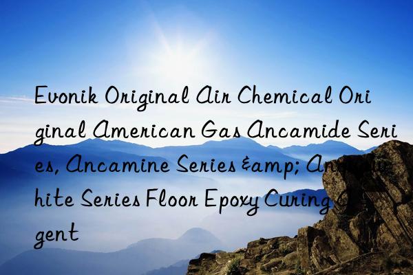  Original Air Chemical Original American Gas Ancamide Series, Ancamine Series & Anquawhite Series Floor Epoxy Curing Agent