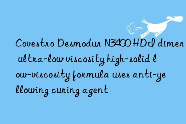  Desmodur N3400 HDI dimer ultra-low viscosity high-solid low-viscosity formula uses anti-yellowing curing agent