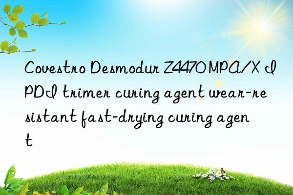  Desmodur Z4470 MPA/X IPDI trimer curing agent wear-resistant fast-drying curing agent