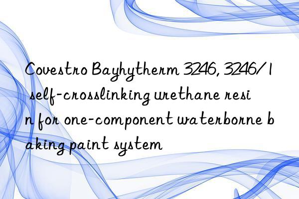  Bayhytherm 3246, 3246/1 self-crosslinking urethane resin for one-component waterborne baking paint system