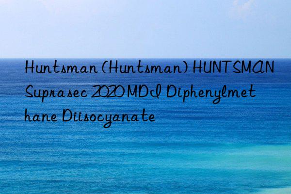  () HUNTSMAN Suprasec 2020 MDI Diphenylmethane Diisocyanate