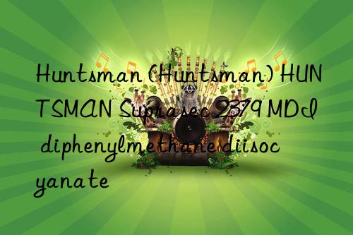  () HUNTSMAN Suprasec 2379 MDI diphenylmethane diisocyanate