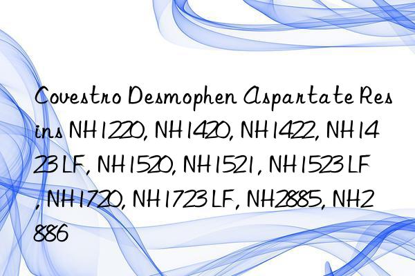  Desmophen Aspartate Resins NH1220, NH1420, NH1422, NH1423 LF, NH1520, NH1521, NH1523 LF, NH1720, NH1723 LF, NH2885, NH2886
