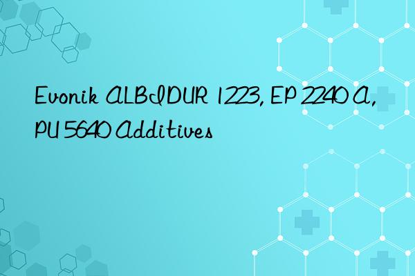  ALBIDUR 1223, EP 2240 A, PU 5640 Additives