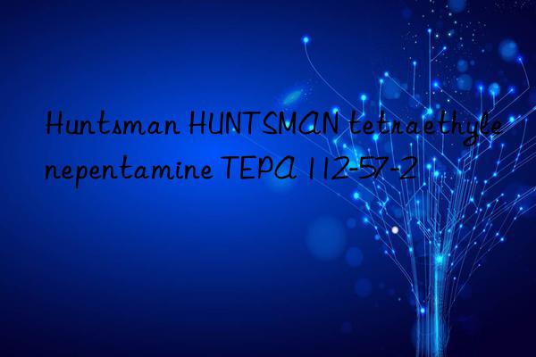  HUNTSMAN tetraethylenepentamine TEPA 112-57-2