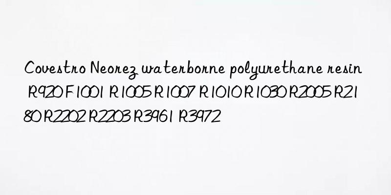  Neorez waterborne polyurethane resin R920 F1001 R1005 R1007 R1010 R1030 R2005 R2180 R2202 R2203 R3961 R3972