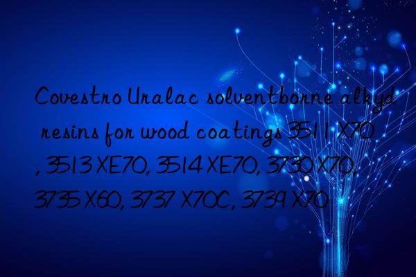 Uralac solventborne alkyd resins for wood coatings 3511 X70, 3513 XE70, 3514 XE70, 3730 X70, 3735 X60, 3737 X70C, 3739 X70