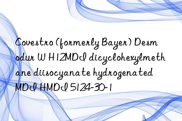  (formerly Bayer) Desmodur W H12MDI dicyclohexylmethane diisocyanate hydrogenated MDI HMDI 5124-30-1