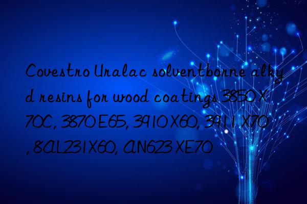  Uralac solventborne alkyd resins for wood coatings 3850 X70C, 3870 E65, 3910 X60, 3911 X70, 8AL231X60, AN623 XE70