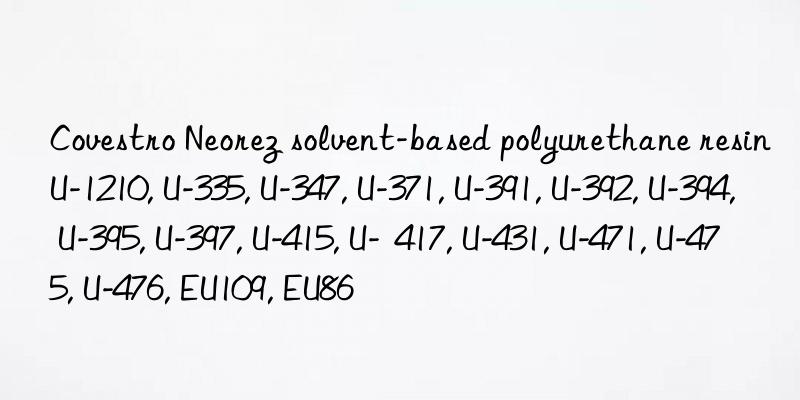 Neorez solvent-based polyurethane resin U-1210, U-335, U-347, U-371, U-391, U-392, U-394, U-395, U-397, U-415, U- 417, U-431, U-471, U-475, U-476, EU109, EU86