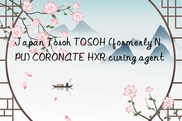 Japan  TOSOH (formerly NPU) CORONATE HXR curing agent
