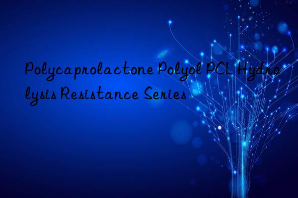 Polycaprolactone Polyol PCL Hydrolysis Resistance Series