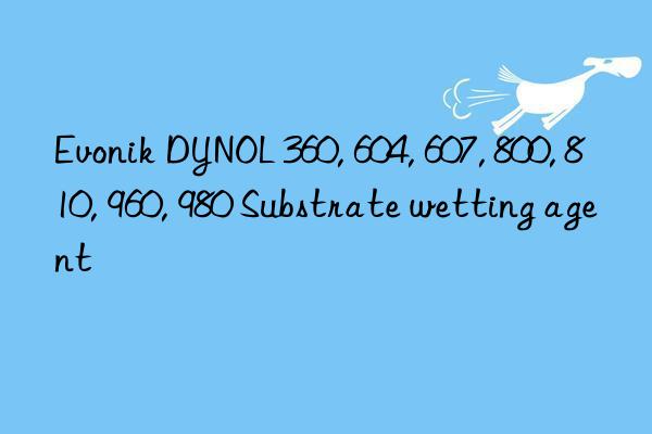 DYNOL 360, 604, 607, 800, 810, 960, 980 Substrate wetting agent
