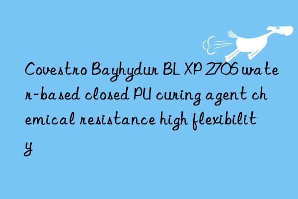 Bayhydur BL XP 2706 water-based closed PU curing agent chemical resistance high flexibility
