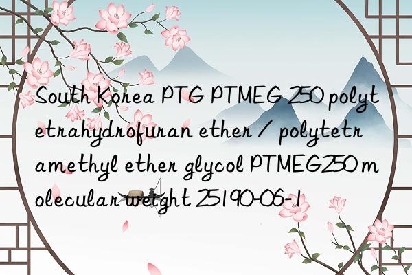 South Korea PTG PTMEG 250 polytetrahydrofuran ether / polytetramethyl ether glycol PTMEG250 molecular weight 25190-06-1