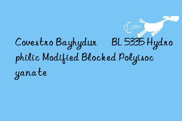 Bayhydur® BL 5335 Hydrophilic Modified Blocked Polyisocyanate
