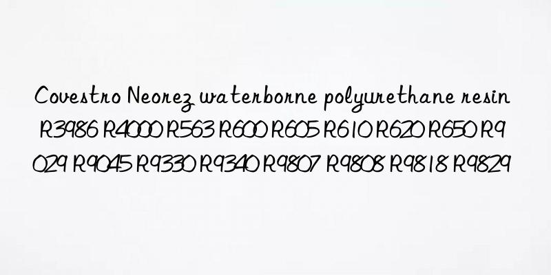  Neorez waterborne polyurethane resin R3986 R4000 R563 R600 R605 R610 R620 R650 R9029 R9045 R9330 R9340 R9807 R9808 R9818 R9829