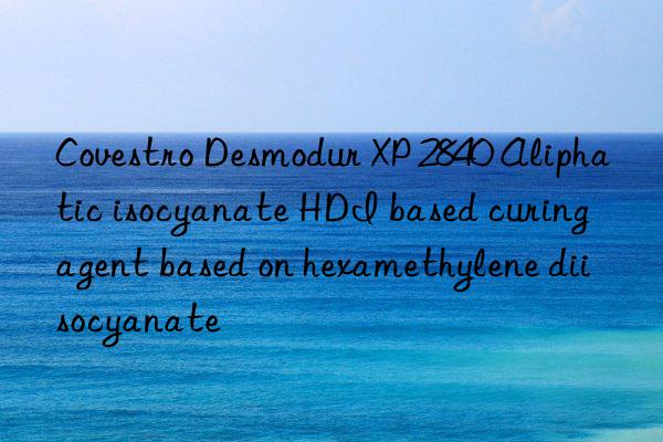  Desmodur XP 2840 Aliphatic isocyanate HDI based curing agent based on hexamethylene diisocyanate