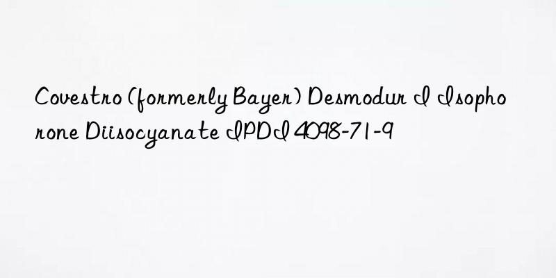  (formerly Bayer) Desmodur I Isophorone Diisocyanate IPDI 4098-71-9
