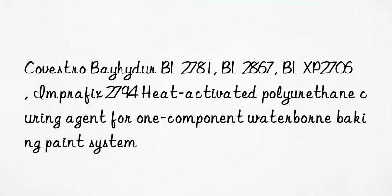  Bayhydur BL 2781, BL 2867, BL XP2706, Imprafix 2794 Heat-activated polyurethane curing agent for one-component waterborne baking paint system
