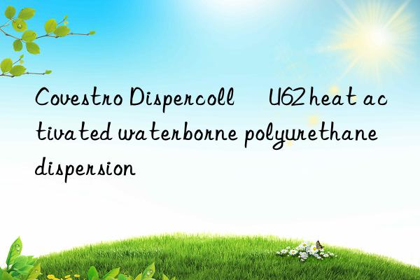  Dispercoll® U62 heat activated waterborne polyurethane dispersion