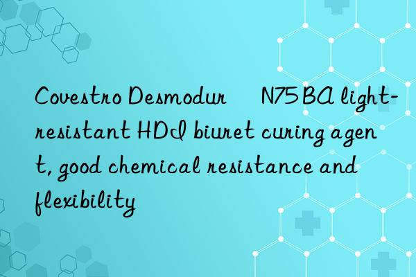  Desmodur® N75 BA light-resistant HDI biuret curing agent, good chemical resistance and flexibility