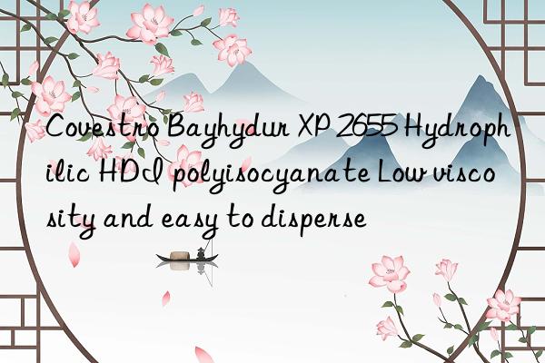 Bayhydur XP 2655 Hydrophilic HDI polyisocyanate Low viscosity and easy to disperse