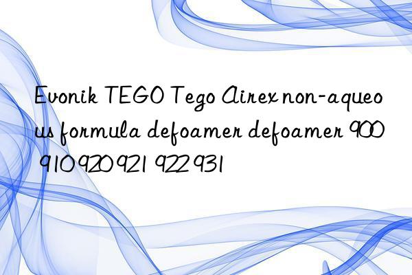 TEGO Tego Airex non-aqueous formula defoamer defoamer 900 910 920 921 922 931