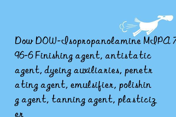 Dow -Isopropanolamine MIPA 78-96-6 Finishing agent, antistatic agent, dyeing auxiliaries, penetrating agent, emulsifier, polishing agent, tanning agent, plasticizer