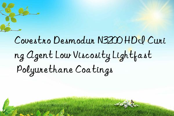 Desmodur N3200 HDI Curing Agent Low Viscosity Lightfast Polyurethane Coatings