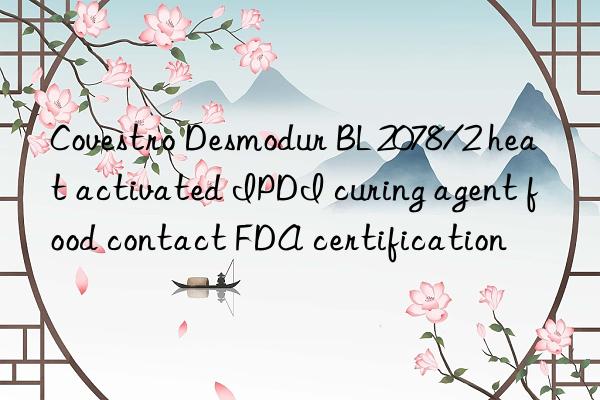  Desmodur BL 2078/2 heat activated IPDI curing agent food contact FDA certification