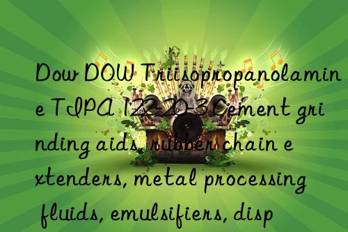 Dow  Triisopropanolamine TIPA 122-20-3 Cement grinding aids, rubber chain extenders, metal processing fluids, emulsifiers, dispersants, raw materials for herbicides, pharmaceuticals, and pesticide intermediates
