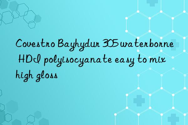  Bayhydur 305 waterborne HDI polyisocyanate easy to mix high gloss