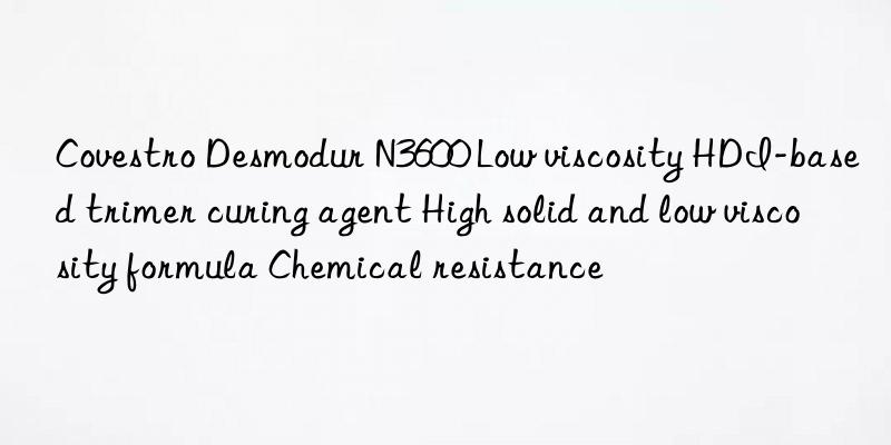 Desmodur N3600 Low viscosity HDI-based trimer curing agent High solid and low viscosity formula Chemical resistance