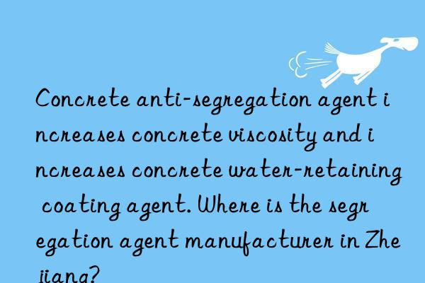 Concrete anti-segregation agent increases concrete viscosity and increases concrete water-retaining coating agent. Where is the segregation agent manufacturer in Zhejiang?