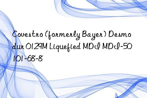  (formerly Bayer) Desmodur 0129M Liquefied MDI MDI-50 101-68-8