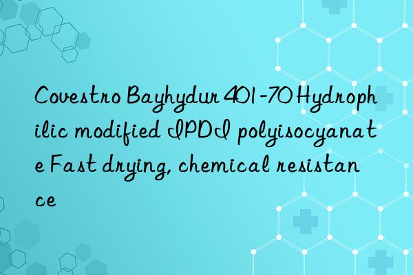  Bayhydur 401-70 Hydrophilic modified IPDI polyisocyanate Fast drying, chemical resistance