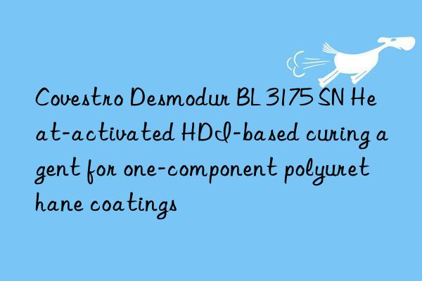 Desmodur BL 3175 SN Heat-activated HDI-based curing agent for one-component polyurethane coatings
