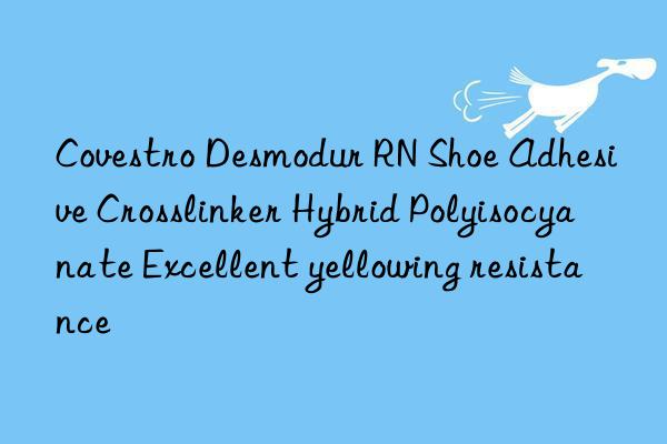 Desmodur RN Shoe Adhesive Crosslinker Hybrid Polyisocyanate Excellent yellowing resistance