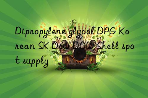 Dipropylene glycol DPG Korean SK Dow Shell spot supply