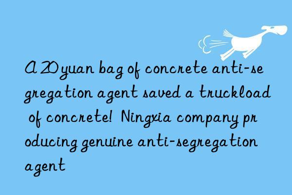 A 20 yuan bag of concrete anti-segregation agent saved a truckload of concrete! Ningxia company producing genuine anti-segregation agent