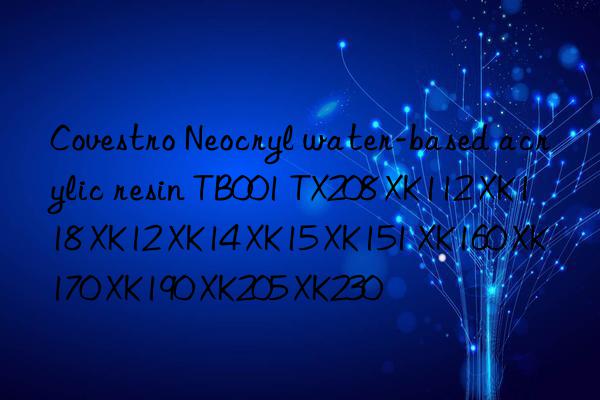 Neocryl water-based acrylic resin TB001 TX208 XK112 XK118 XK12 XK14 XK15 XK151 XK160 XK170 XK190 XK205 XK230